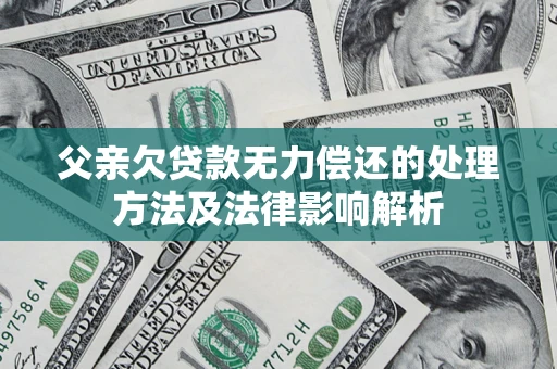 济南父亲欠贷款无力偿还的处理方法及法律影响解析