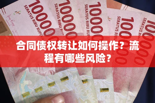 济南合同债权转让如何操作？流程有哪些风险？