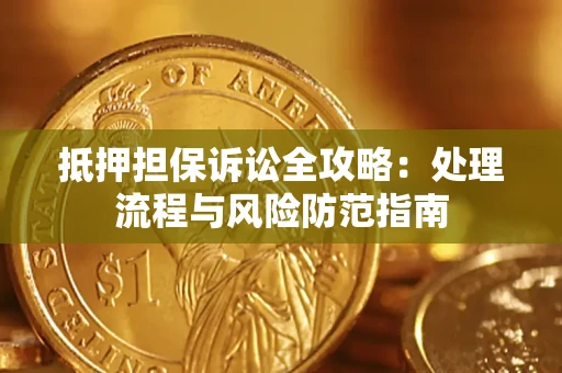 济南抵押担保诉讼全攻略：处理流程与风险防范指南