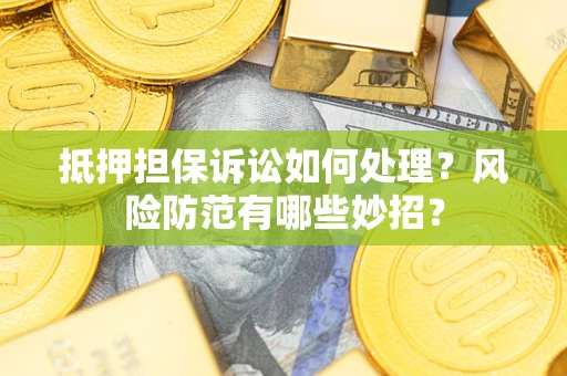 济南抵押担保诉讼如何处理？风险防范有哪些妙招？