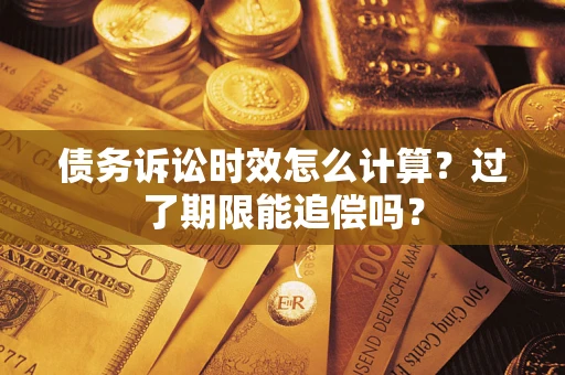 济南债务诉讼时效怎么计算？过了期限能追偿吗？