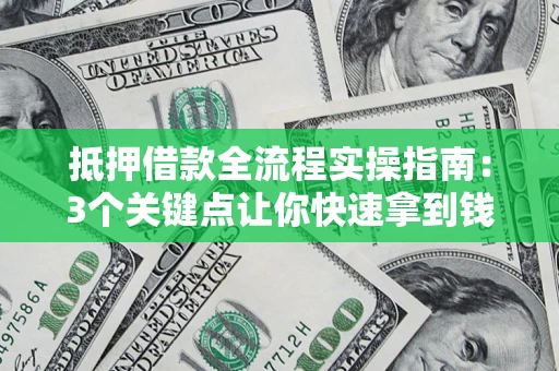 济南抵押借款全流程实操指南：3个关键点让你快速拿到钱