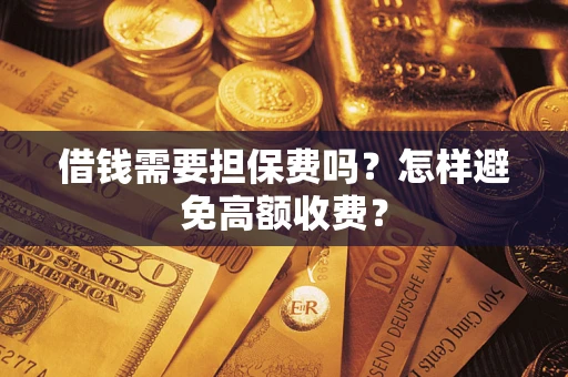 济南借钱需要担保费吗？怎样避免高额收费？