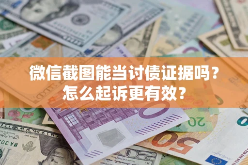 济南微信截图能当讨债证据吗？怎么起诉更有效？
