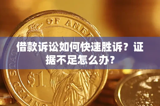济南借款诉讼如何快速胜诉？证据不足怎么办？