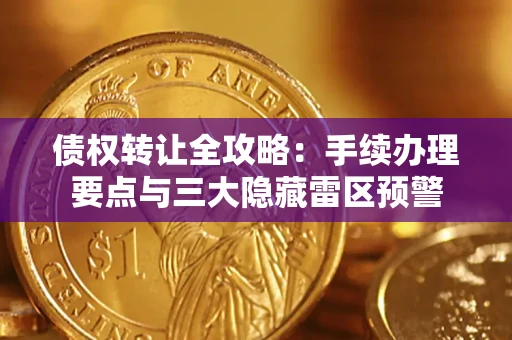 济南债权转让全攻略：手续办理要点与三大隐藏雷区预警