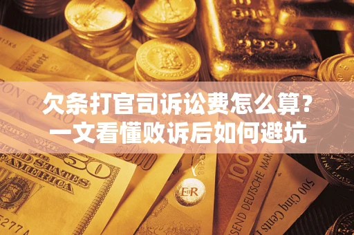 济南欠条打官司诉讼费怎么算？一文看懂败诉后如何避坑