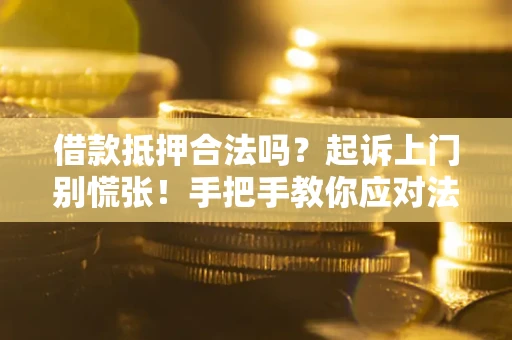 济南借款抵押合法吗？起诉上门别慌张！手把手教你应对法律程序