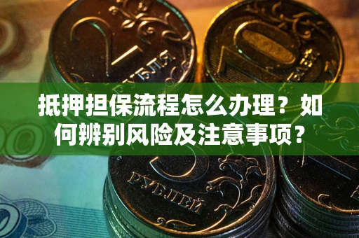 济南抵押担保流程怎么办理？如何辨别风险及注意事项？