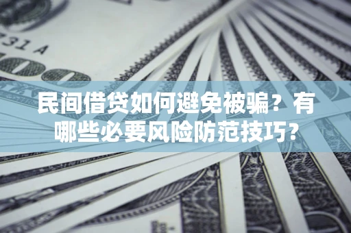 济南民间借贷如何避免被骗？有哪些必要风险防范技巧？