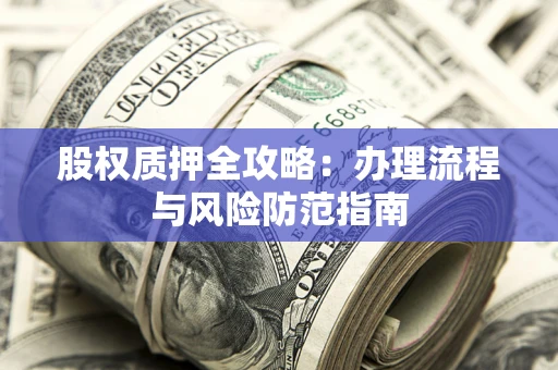 济南股权质押全攻略：办理流程与风险防范指南