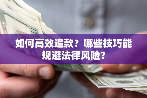 济南如何高效追款？哪些技巧能规避法律风险？