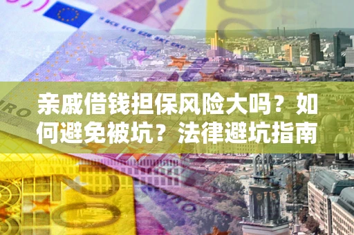 济南亲戚借钱担保风险大吗？如何避免被坑？法律避坑指南