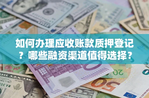 济南如何办理应收账款质押登记？哪些融资渠道值得选择？