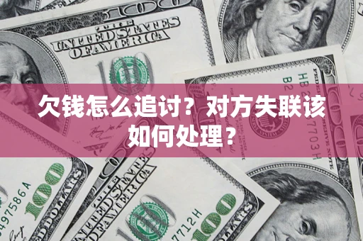 济南欠钱怎么追讨？对方失联该如何处理？