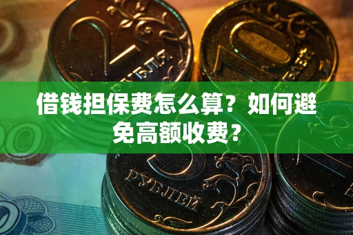 济南借钱担保费怎么算？如何避免高额收费？