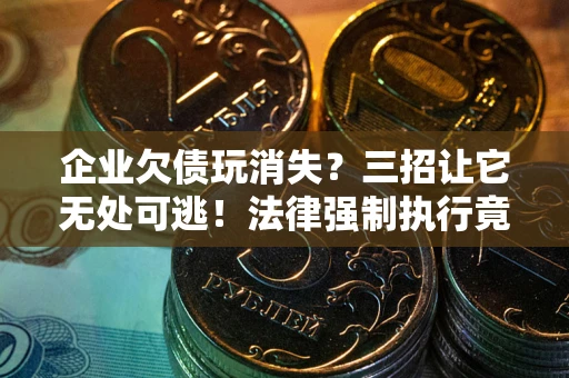 济南企业欠债玩消失？三招让它无处可逃！法律强制执行竟比讨债公司还狠？