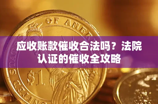 济南应收账款催收合法吗？法院认证的催收全攻略