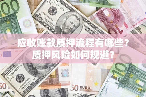 济南应收账款质押流程有哪些？质押风险如何规避？