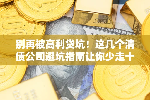济南别再被高利贷坑！这几个清债公司避坑指南让你少走十年弯路