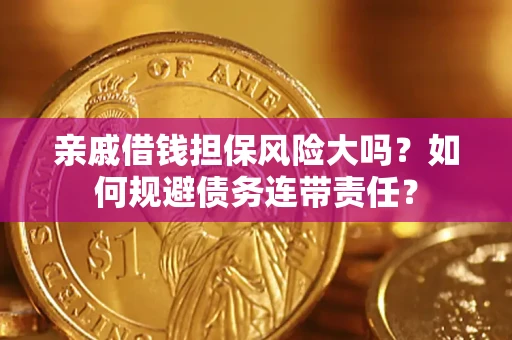 济南亲戚借钱担保风险大吗？如何规避债务连带责任？