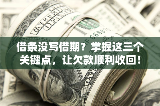 济南借条没写借期？掌握这三个关键点，让欠款顺利收回！