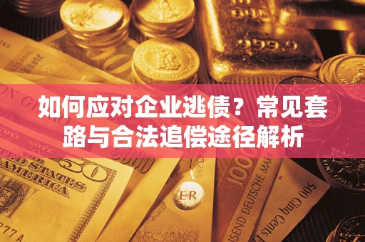 济南如何应对企业逃债？常见套路与合法追偿途径解析