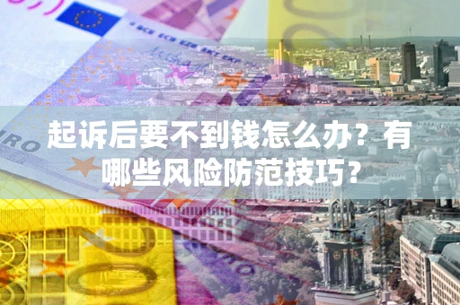 济南起诉后要不到钱怎么办?有哪些风险防范技巧? 济南起诉后要不到钱怎么办?有哪些风险防范技巧?