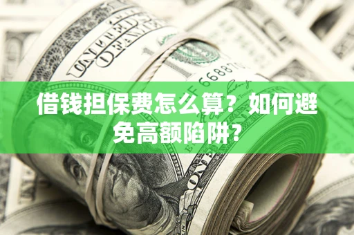 济南借钱担保费怎么算？如何避免高额陷阱？