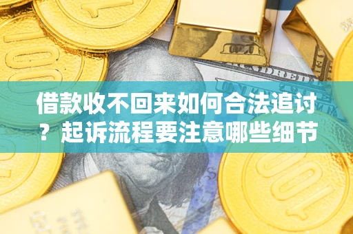 济南借款收不回来如何合法追讨？起诉流程要注意哪些细节？