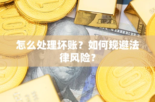 济南怎么处理坏账？如何规避法律风险？