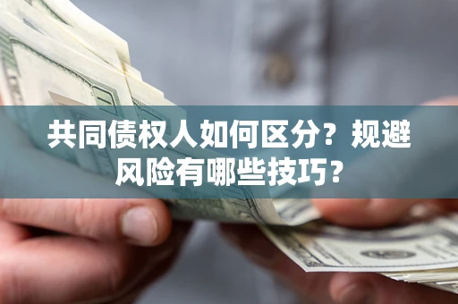济南共同债权人如何区分？规避风险有哪些技巧？