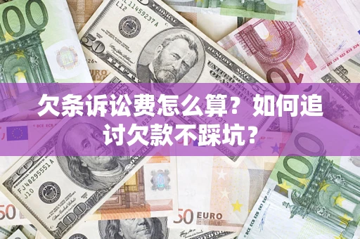 济南欠条诉讼费怎么算？如何追讨欠款不踩坑？