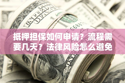 济南抵押担保如何申请？流程需要几天？法律风险怎么避免？避坑指南