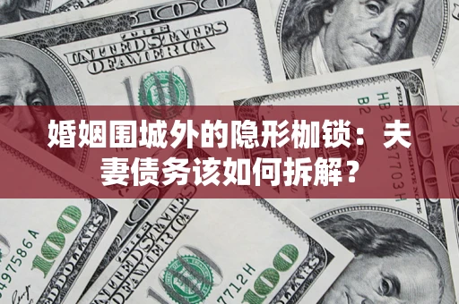 济南婚姻围城外的隐形枷锁：夫妻债务该如何拆解？