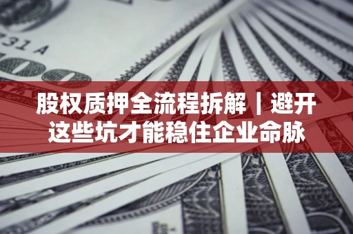 济南股权质押全流程拆解｜避开这些坑才能稳住企业命脉