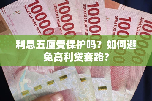 济南利息五厘受保护吗？如何避免高利贷套路？