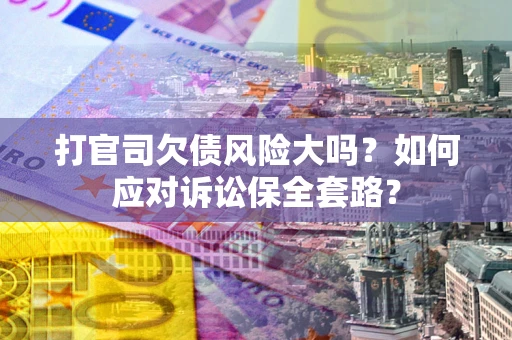济南打官司欠债风险大吗？如何应对诉讼保全套路？