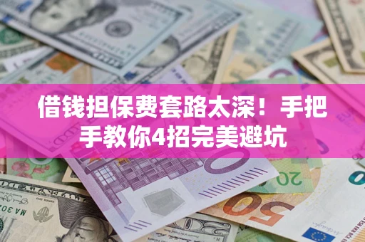 济南借钱担保费套路太深！手把手教你4招完美避坑