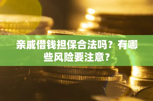 济南亲戚借钱担保合法吗？有哪些风险要注意？