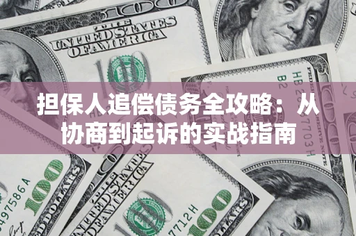 济南担保人追偿债务全攻略:从协商到起诉的实战指南 济南担保人追偿债务全攻略:从协商到起诉的实战指南