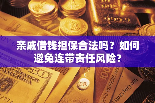 济南亲戚借钱担保合法吗？如何避免连带责任风险？