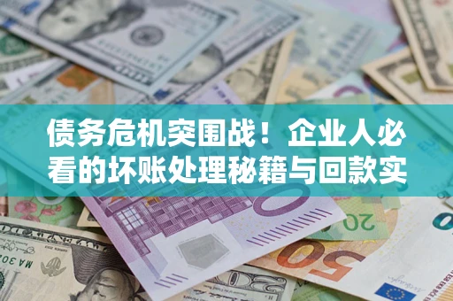 济南债务危机突围战！企业人必看的坏账处理秘籍与回款实战指南