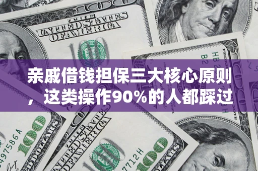 济南亲戚借钱担保三大核心原则，这类操作90%的人都踩过坑！附法院判决案例