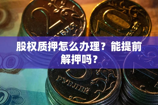 济南股权质押怎么办理？能提前解押吗？