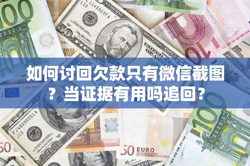 济南如何讨回欠款只有微信截图？当证据有用吗追回？