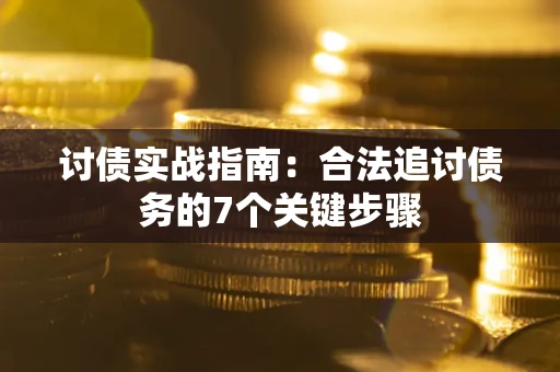 济南讨债实战指南：合法追讨债务的7个关键步骤