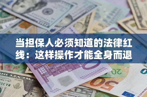 济南当担保人必须知道的法律红线：这样操作才能全身而退