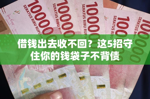 济南借钱出去收不回？这5招守住你的钱袋子不背债