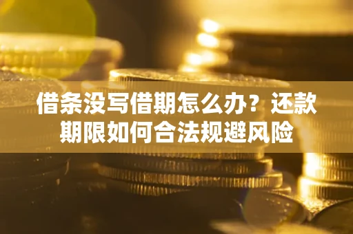 济南借条没写借期怎么办？还款期限如何合法规避风险
